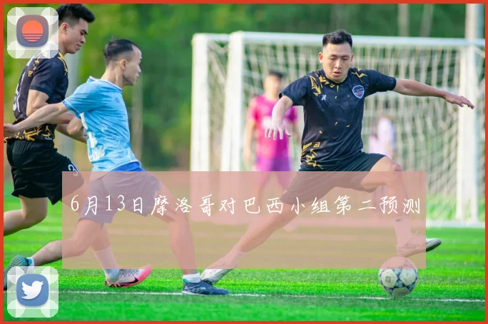 6月13日摩洛哥对巴西小组第二预测