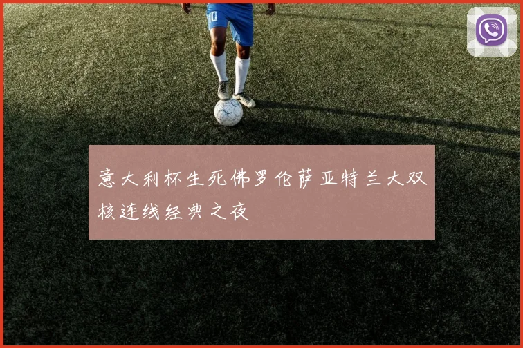 意大利杯生死佛罗伦萨亚特兰大双核连线经典之夜