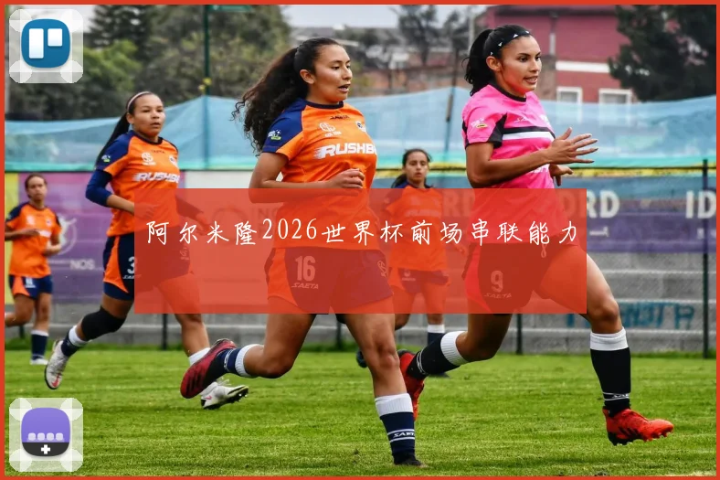 阿尔米隆2026世界杯前场串联能力