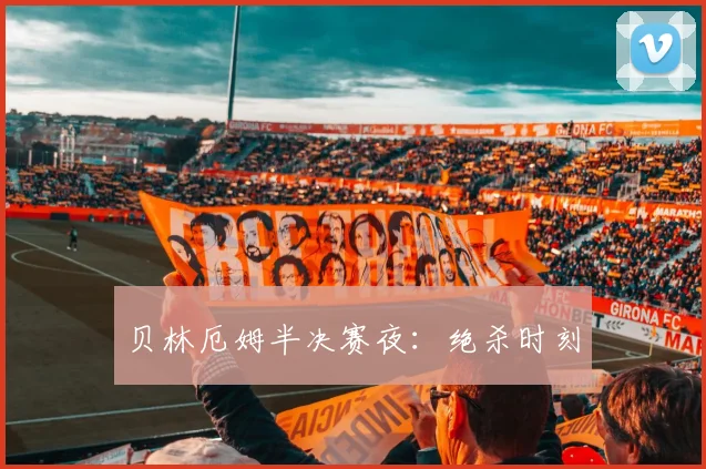 贝林厄姆半决赛夜:绝杀时刻