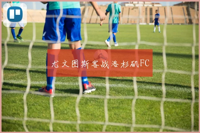 尤文图斯客战洛杉矶FC