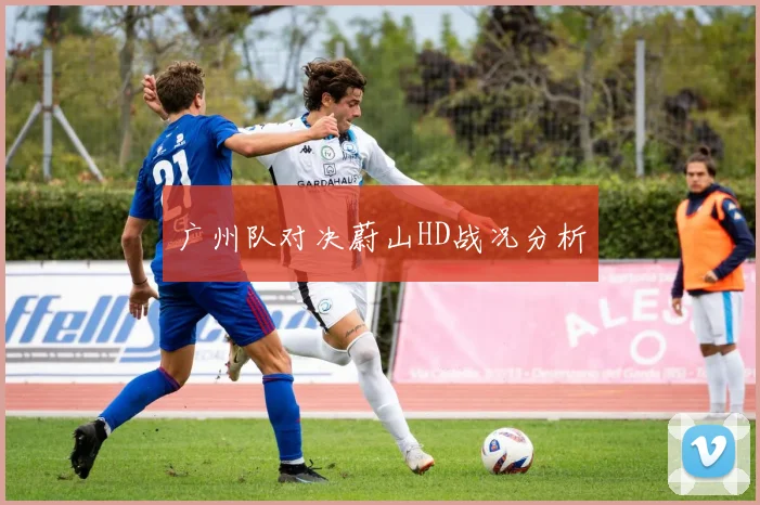 广州队对决蔚山HD战况分析