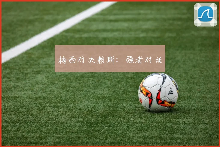 梅西对决赖斯：强者对话