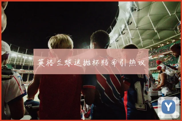 英格兰球迷抛杯赔率引热议