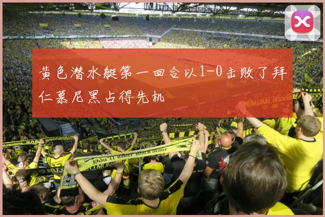 黄色潜水艇第一回合以1-0击败了拜仁慕尼黑占得先机