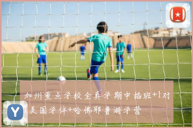 加州重点学校全真学期中插班+1对1美国学伴+哈佛耶鲁游学营