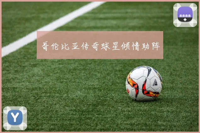 哥伦比亚传奇球星倾情助阵
