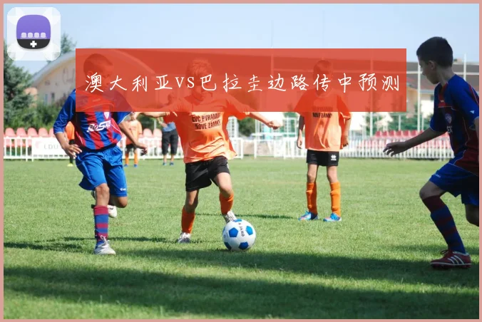 澳大利亚vs巴拉圭边路传中预测
