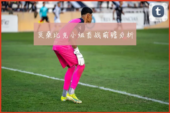莫桑比克小组首战前瞻分析