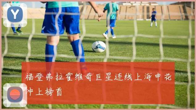 福登弗拉霍维奇巨星连线上海申花冲上榜首