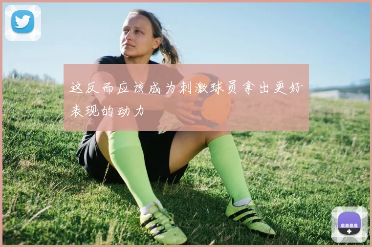 这反而应该成为刺激球员拿出更好表现的动力