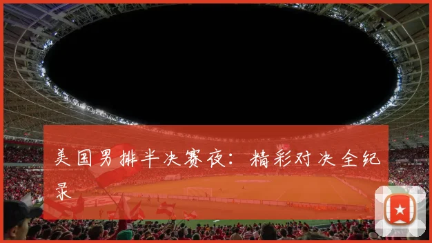 美国男排半决赛夜：精彩对决全纪录
