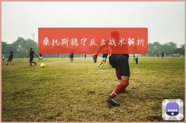 桑托斯稳守反击战术解析