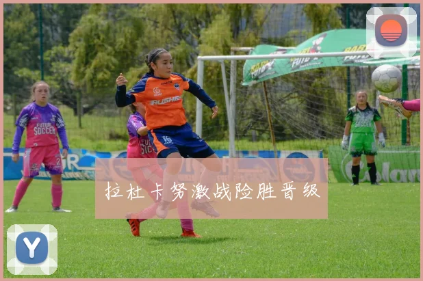 拉杜卡努激战险胜晋级