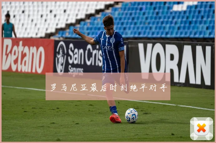 罗马尼亚最后时刻绝平对手