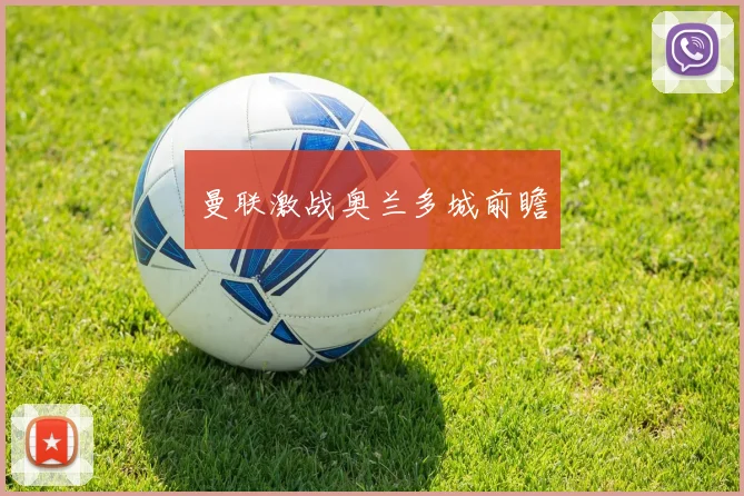 曼联激战奥兰多城前瞻