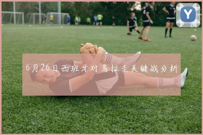 6月26日西班牙对乌拉圭关键战分析