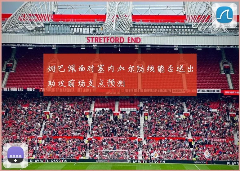 姆巴佩面对塞内加尔防线能否送出助攻前场支点预测