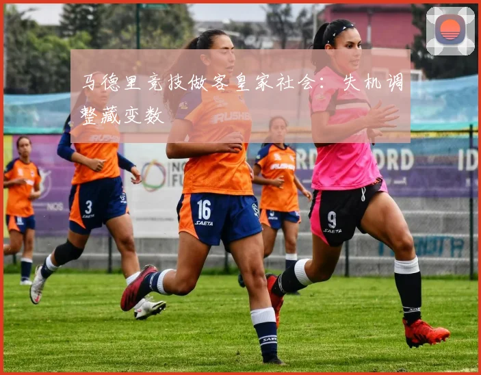 马德里竞技做客皇家社会：失机调整藏变数