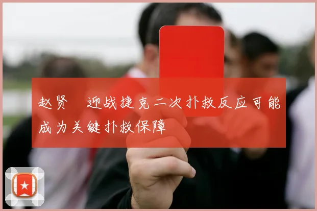 赵贤祐迎战捷克二次扑救反应可能成为关键扑救保障