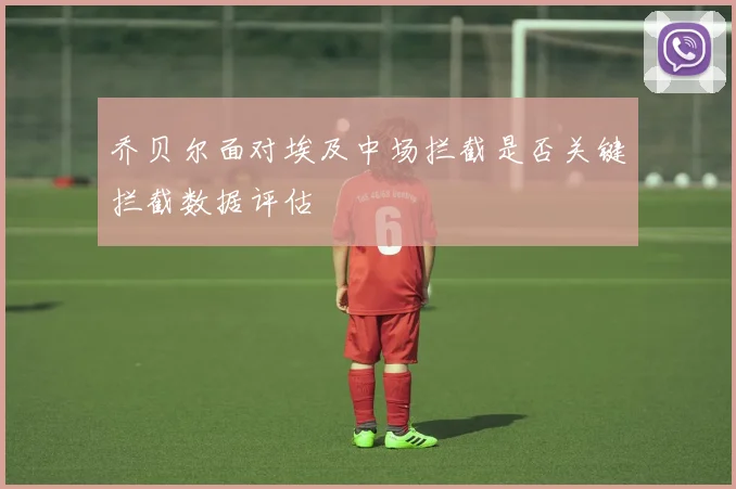 乔贝尔面对埃及中场拦截是否关键拦截数据评估