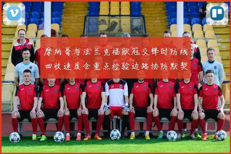 摩纳哥与法兰克福欧冠交锋时防线回收速度会重点检验边路协防默契