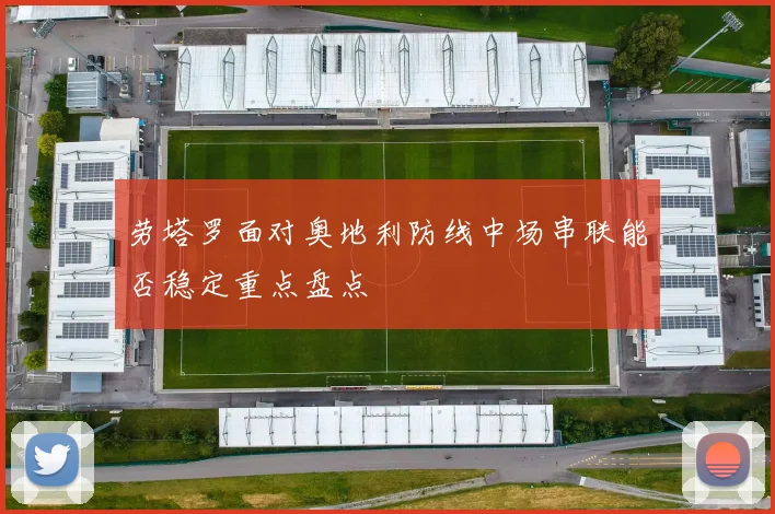 劳塔罗面对奥地利防线中场串联能否稳定重点盘点