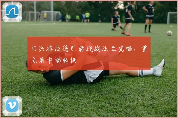 门兴格拉德巴赫迎战法兰克福，重点看中场轮换