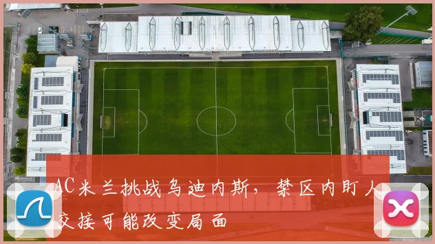 AC米兰挑战乌迪内斯，禁区内盯人交接可能改变局面