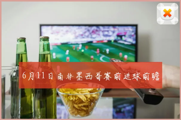 6月11日南非墨西哥赛前进球前瞻