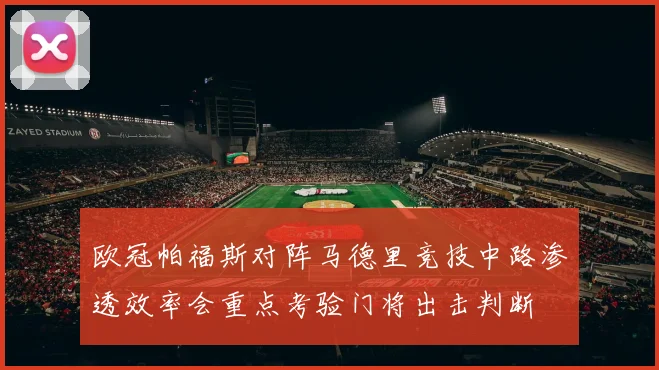 欧冠帕福斯对阵马德里竞技中路渗透效率会重点考验门将出击判断