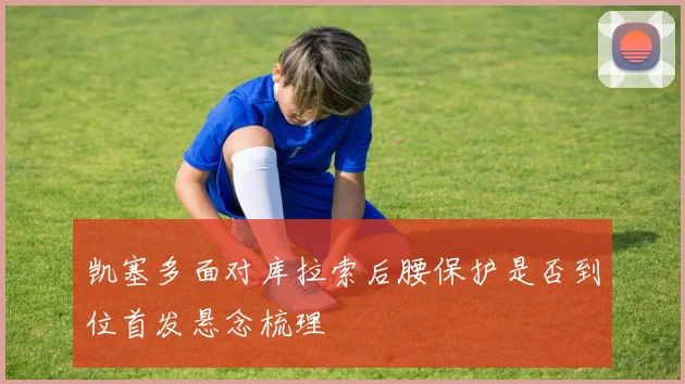 凯塞多面对库拉索后腰保护是否到位首发悬念梳理