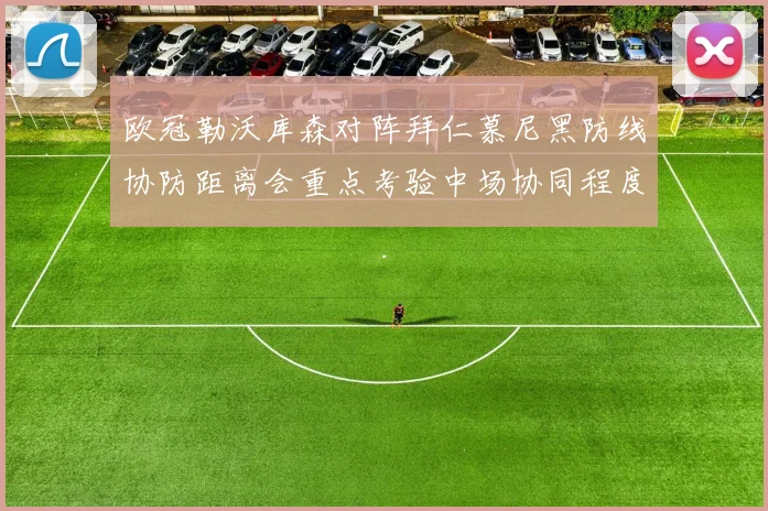 欧冠勒沃库森对阵拜仁慕尼黑防线协防距离会重点考验中场协同程度