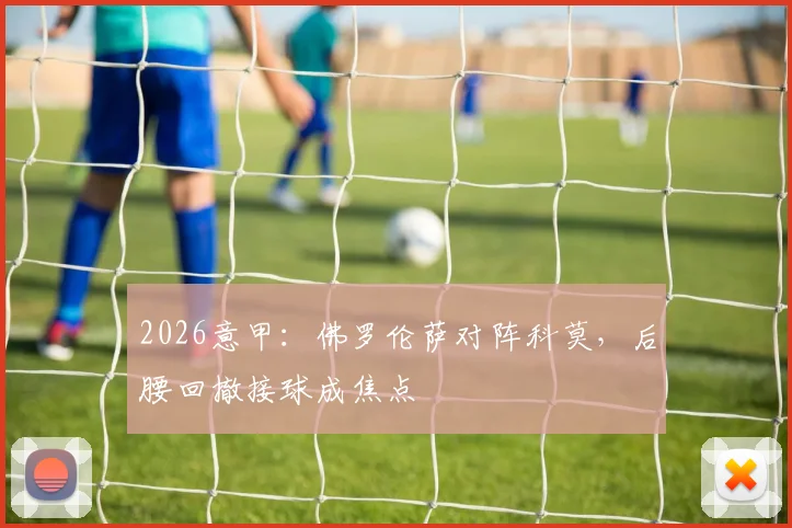 2026意甲：佛罗伦萨对阵科莫，后腰回撤接球成焦点