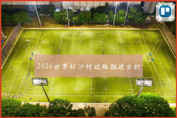 2026世界杯沙特边路推进分析