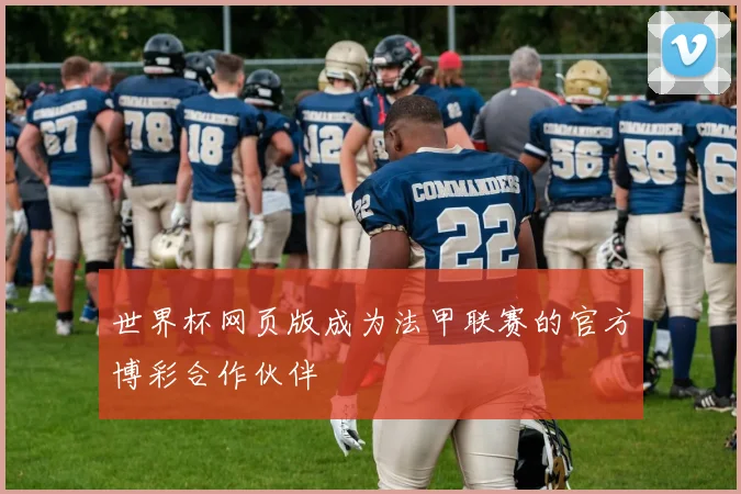 世界杯网页版成为法甲联赛的官方博彩合作伙伴