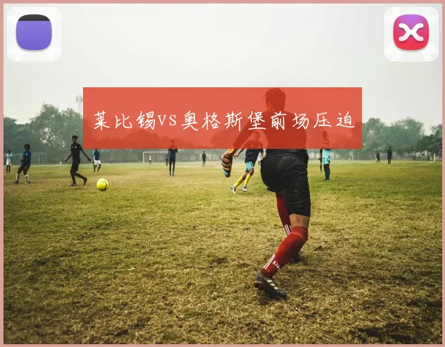 莱比锡vs奥格斯堡前场压迫