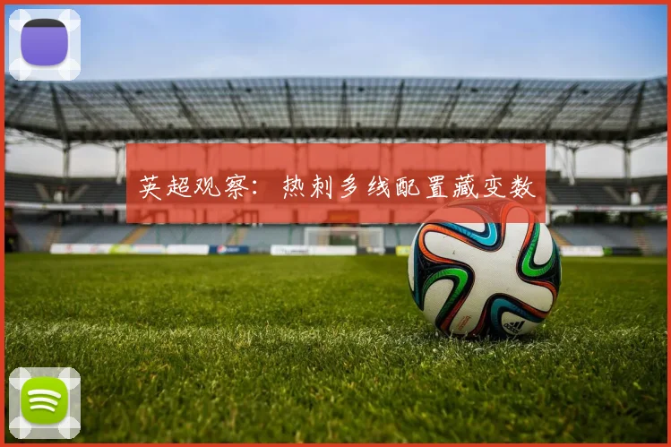 英超观察：热刺多线配置藏变数