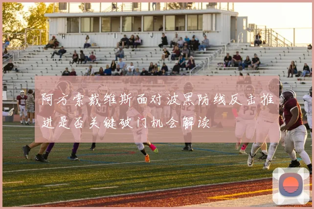 阿方索戴维斯面对波黑防线反击推进是否关键破门机会解读