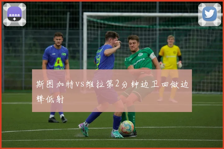 斯图加特vs维拉第2分钟边卫回做边锋低射